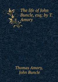The life of John Buncle, esq; by T. Amory.