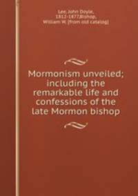 Mormonism unveiled; including the remarkable life and confessions of the late Mormon bishop