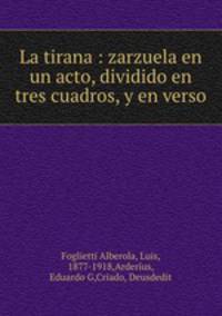 La tirana : zarzuela en un acto, dividido en tres cuadros, y en verso