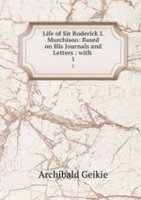 Life of Sir Roderick I. Murchison: Based on His Journals and Letters : with .. 1