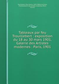 Tableaux par feu Trouillebert : exposition du 18 au 30 mars 1901, Galerie des Artistes modernes : Paris, 1901
