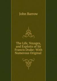 The Life, Voyages, and Exploits of Sir Francis Drake: With Numerous Original .