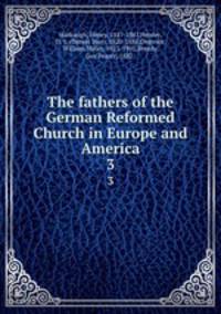 The fathers of the German Reformed Church in Europe and America. 3