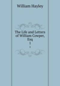 The Life and Letters of William Cowper, Esq.. 1