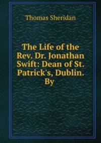 The Life of the Rev. Dr. Jonathan Swift: Dean of St. Patrick
