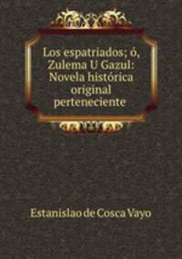 Los espatriados; o, Zulema U Gazul: Novela historica original perteneciente .