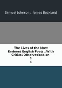 The Lives of the Most Eminent English Poets;: With Critical Observations on .. 1