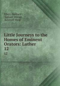 Little Journeys to the Homes of Eminent Orators: Luther. 12