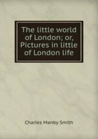 The little world of London; or, Pictures in little of London life