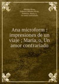 Ana microform : impresiones de un viaje ; Maria, o, Un amor contrariado