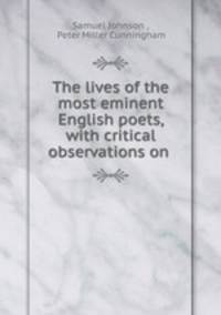 The lives of the most eminent English poets, with critical observations on .