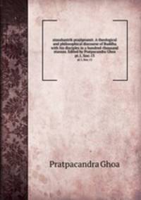 atasahastrik prajpramit. A theological and philosophical discourse of Buddha with his disciples in a hundred-thousand stanzas. Edited by Pratpacandra Ghoa. pt.1, fasc.13