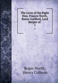 The Lives of the Right Hon. Francis North, Baron Guilford, Lord Keeper of .. 1