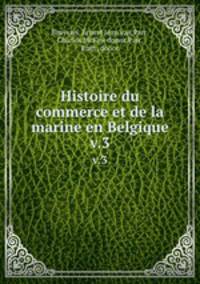 Histoire du commerce et de la marine en Belgique. v.3