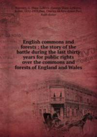 English commons and forests : the story of the battle during the last thirty years for public rights over the commons and forests of England and Wales