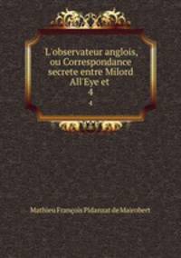 L`observateur anglois, ou Correspondance secrete entre Milord All`Eye et .. 4