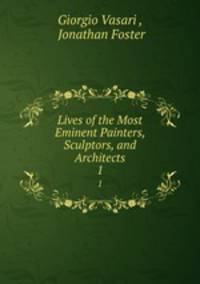 Lives of the Most Eminent Painters, Sculptors, and Architects. 1