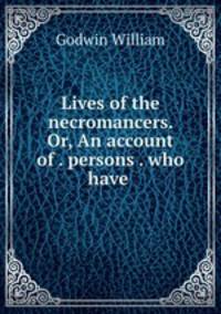 Lives of the necromancers. Or, An account of . persons . who have .