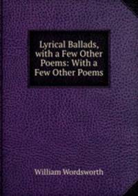 Lyrical Ballads, with a Few Other Poems: With a Few Other Poems