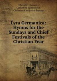 Lyra Germanica: Hymns for the Sundays and Chief Festivals of the Christian Year