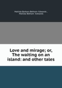 Love and mirage; or, The waiting on an island: and other tales