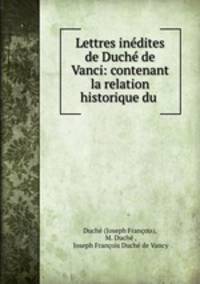 Lettres inedites de Duche de Vanci: contenant la relation historique du .