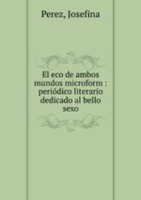 El eco de ambos mundos microform : periodico literario dedicado al bello sexo