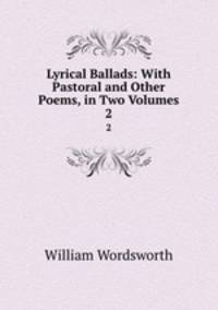 Lyrical Ballads: With Pastoral and Other Poems, in Two Volumes. 2