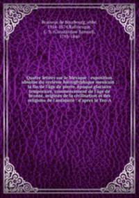 Quatre lettres sur le Mexique : exposition absolue du systeme hieroglyphique mexicain : la fin de l