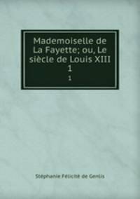 Mademoiselle de La Fayette; ou, Le sicle de Louis XIII.. 1