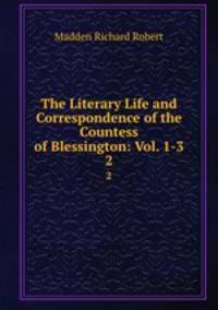 The Literary Life and Correspondence of the Countess of Blessington: Vol. 1-3.. 2