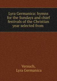 Lyra Germanica: hymns for the Sundays and chief festivals of the Christian year selected from .