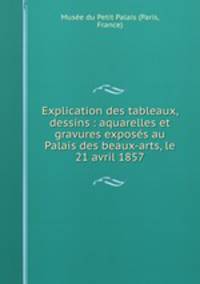 Explication des tableaux, dessins : aquarelles et gravures exposes au Palais des beaux-arts, le 21 avril 1857