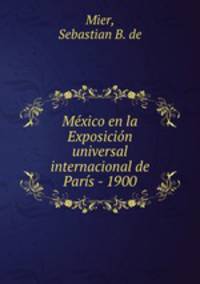 Mexico en la Exposicion universal internacional de Paris - 1900