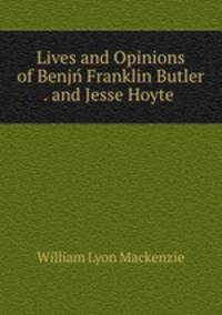 Lives and Opinions of Benjn Franklin Butler . and Jesse Hoyte