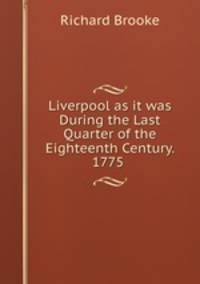 Liverpool as it was During the Last Quarter of the Eighteenth Century. 1775 .