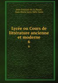 Lyce ou Cours de littrature ancienne et moderne. 6