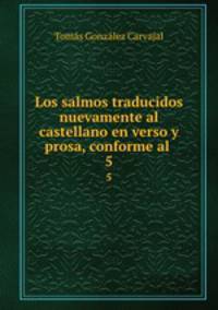 Los salmos traducidos nuevamente al castellano en verso y prosa, conforme al .. 5