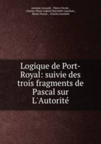 Logique de Port-Royal: suivie des trois fragments de Pascal sur L