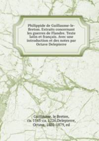 Philippide de Guillaume-le-Breton. Extraits concernant les guerres de Flandre. Texte latin et francais. Avec une introduction et des notes par Octave Delepierre