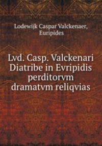 Lvd. Casp. Valckenari Diatribe in Evripidis perditorvm dramatvm reliqvias.