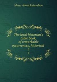 The local historian`s table book, of remarkable occurrences, historical .. 5