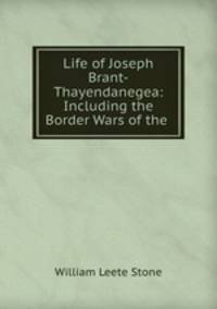 Life of Joseph Brant-Thayendanegea: Including the Border Wars of the .