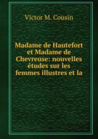 Madame de Hautefort et Madame de Chevreuse: nouvelles etudes sur les femmes illustres et la .