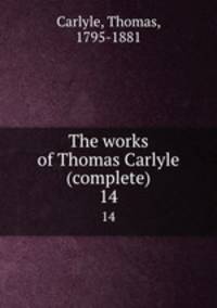 The works of Thomas Carlyle (complete). 14