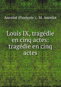 Louis IX, tragedie en cinq actes: tragedie en cinq actes