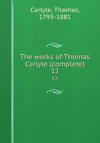 The works of Thomas Carlyle (complete). 12