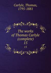 The works of Thomas Carlyle (complete). 15