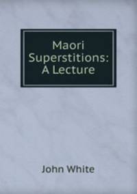 Maori Superstitions: A Lecture