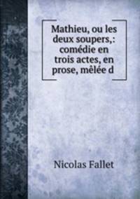 Mathieu, ou les deux soupers,: comedie en trois actes, en prose, melee d .